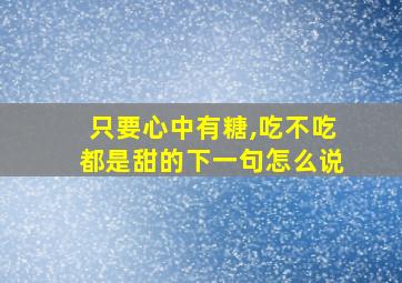 只要心中有糖,吃不吃都是甜的下一句怎么说