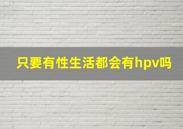 只要有性生活都会有hpv吗