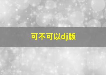 可不可以dj版