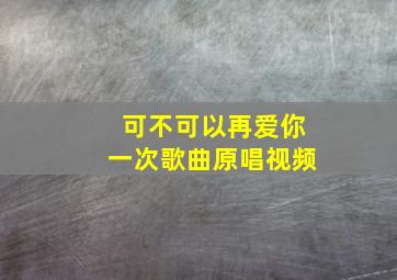 可不可以再爱你一次歌曲原唱视频