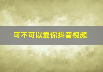 可不可以爱你抖音视频