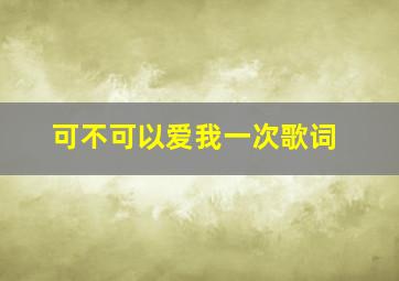 可不可以爱我一次歌词