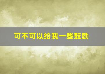 可不可以给我一些鼓励