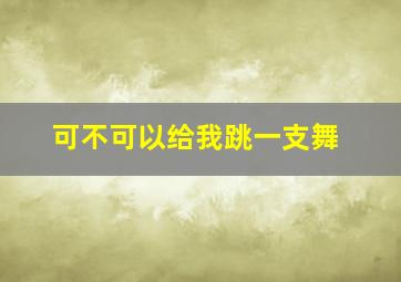 可不可以给我跳一支舞