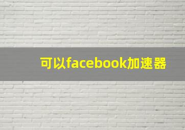 可以facebook加速器