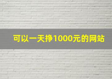 可以一天挣1000元的网站