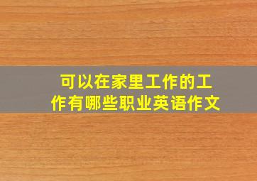 可以在家里工作的工作有哪些职业英语作文