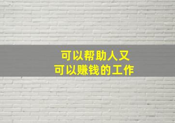 可以帮助人又可以赚钱的工作