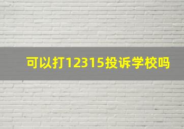 可以打12315投诉学校吗