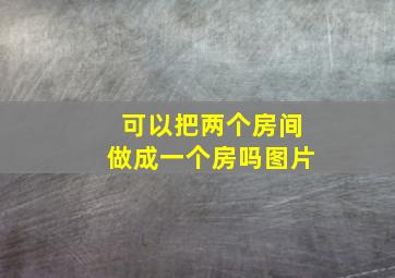 可以把两个房间做成一个房吗图片