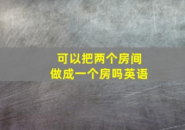 可以把两个房间做成一个房吗英语