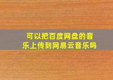 可以把百度网盘的音乐上传到网易云音乐吗