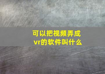 可以把视频弄成vr的软件叫什么