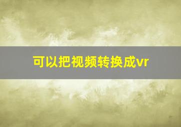 可以把视频转换成vr