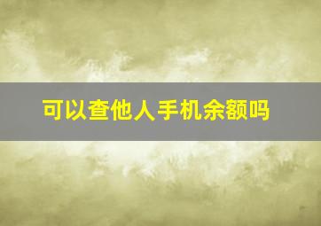 可以查他人手机余额吗