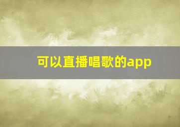 可以直播唱歌的app