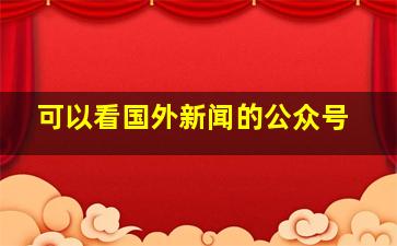 可以看国外新闻的公众号