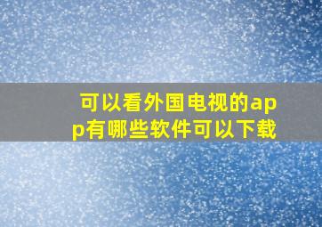 可以看外国电视的app有哪些软件可以下载