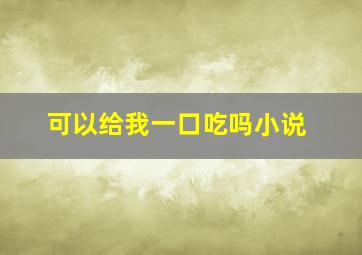 可以给我一口吃吗小说