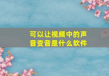 可以让视频中的声音变音是什么软件