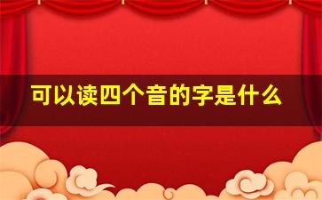 可以读四个音的字是什么