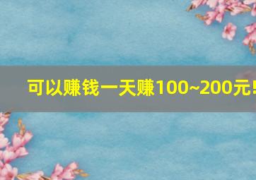 可以赚钱一天赚100~200元!