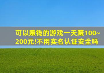 可以赚钱的游戏一天赚100~200元!不用实名认证安全吗