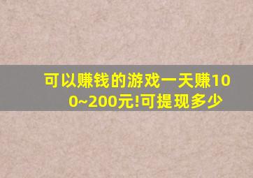 可以赚钱的游戏一天赚100~200元!可提现多少