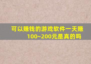 可以赚钱的游戏软件一天赚100~200元是真的吗