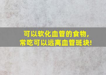 可以软化血管的食物,常吃可以远离血管斑块!