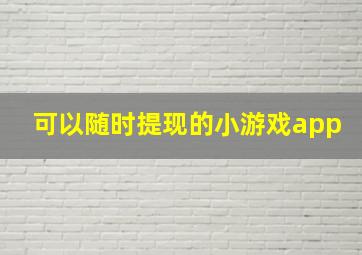 可以随时提现的小游戏app