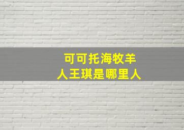 可可托海牧羊人王琪是哪里人