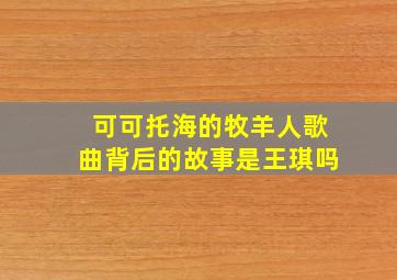 可可托海的牧羊人歌曲背后的故事是王琪吗