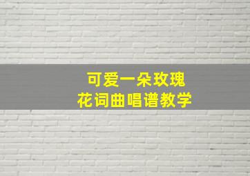 可爱一朵玫瑰花词曲唱谱教学