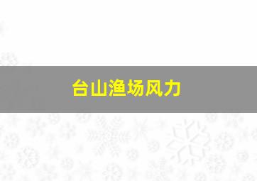 台山渔场风力