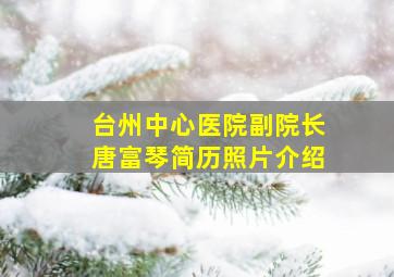 台州中心医院副院长唐富琴简历照片介绍