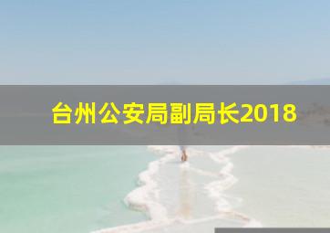 台州公安局副局长2018