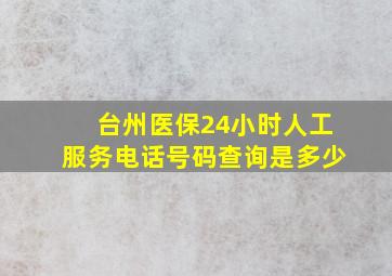 台州医保24小时人工服务电话号码查询是多少