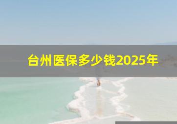 台州医保多少钱2025年