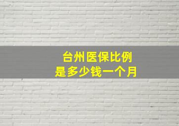 台州医保比例是多少钱一个月