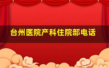 台州医院产科住院部电话