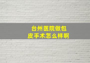 台州医院做包皮手术怎么样啊