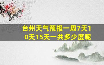 台州天气预报一周7天10天15天一共多少度呢