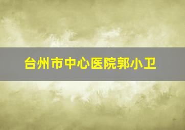 台州市中心医院郭小卫