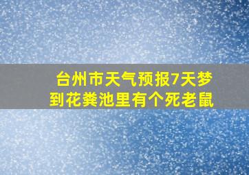 台州市天气预报7天梦到花粪池里有个死老鼠