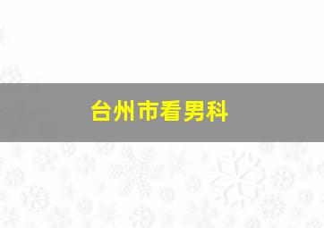 台州市看男科