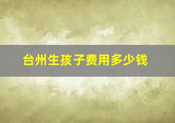 台州生孩子费用多少钱