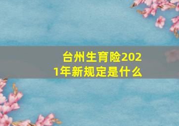 台州生育险2021年新规定是什么