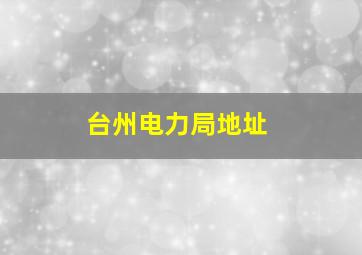 台州电力局地址