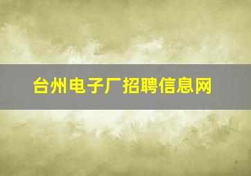 台州电子厂招聘信息网